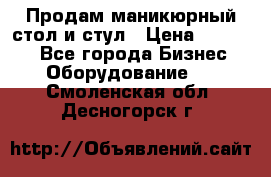 Продам маникюрный стол и стул › Цена ­ 11 000 - Все города Бизнес » Оборудование   . Смоленская обл.,Десногорск г.